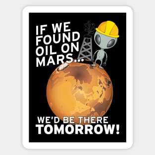 If We Found Oil On Mars We'd Be There TOMORROW! Sticker